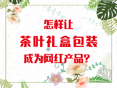 在山東，如何讓茶葉禮盒包裝成為網(wǎng)紅產(chǎn)品？